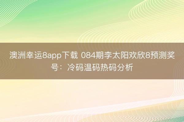 澳洲幸运8app下载 084期李太阳欢欣8预测奖号：冷码温码热码分析