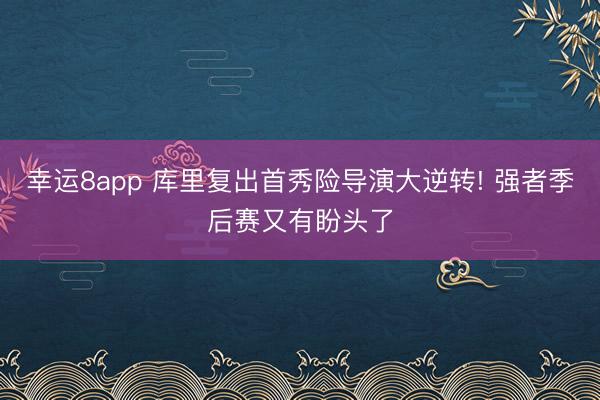 幸运8app 库里复出首秀险导演大逆转! 强者季后赛又有盼头了