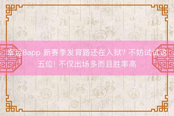 幸运8app 新赛季发育路还在入狱? 不妨试试这五位! 不仅出场多而且胜率高