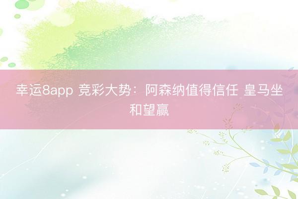 幸运8app 竞彩大势：阿森纳值得信任 皇马坐和望赢