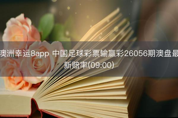 澳洲幸运8app 中国足球彩票输赢彩26056期澳盘最新赔率(09:00)
