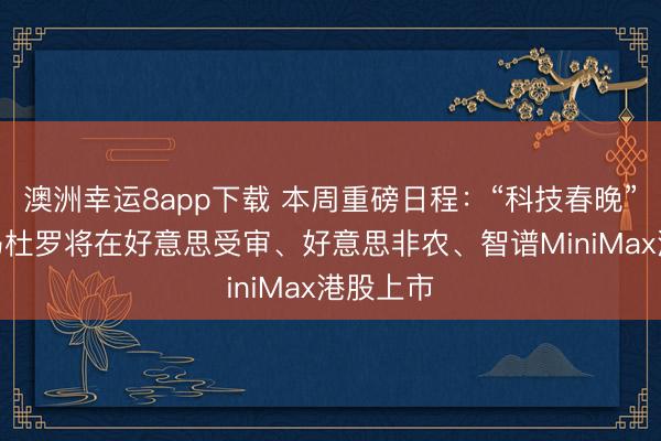 澳洲幸运8app下载 本周重磅日程：“科技春晚”CES、马杜罗将在好意思受审、好意思非农、智谱MiniMax港股上市
