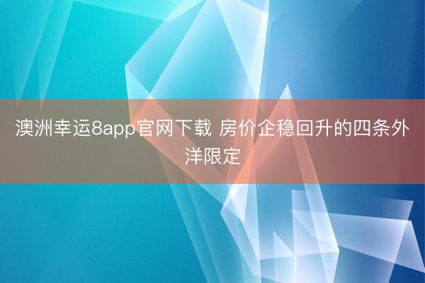 澳洲幸运8app官网下载 房价企稳回升的四条外洋限定