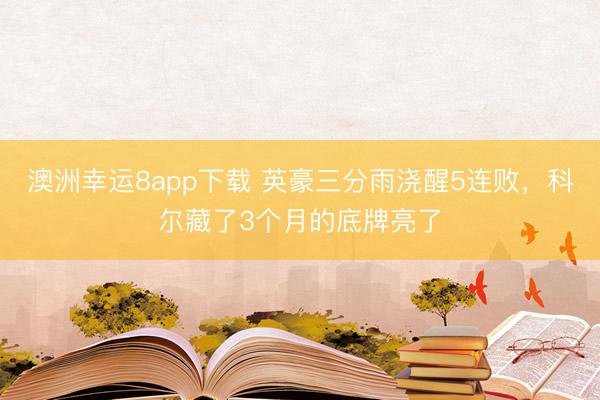 澳洲幸运8app下载 英豪三分雨浇醒5连败,科尔藏了3个月的底牌亮了