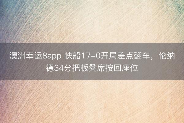 澳洲幸运8app 快船17-0开局差点翻车，伦纳德34分把板凳席按回座位