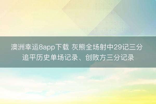澳洲幸运8app下载 灰熊全场射中29记三分 追平历史单场记录、创败方三分记录