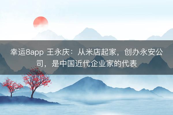 幸运8app 王永庆:从米店起家,创办永安公司,是中国近代企业家的代表