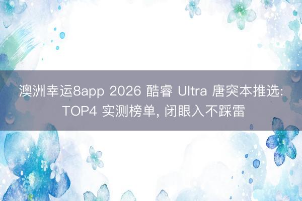 澳洲幸运8app 2026 酷睿 Ultra 唐突本推选: TOP4 实测榜单, 闭眼入不踩雷