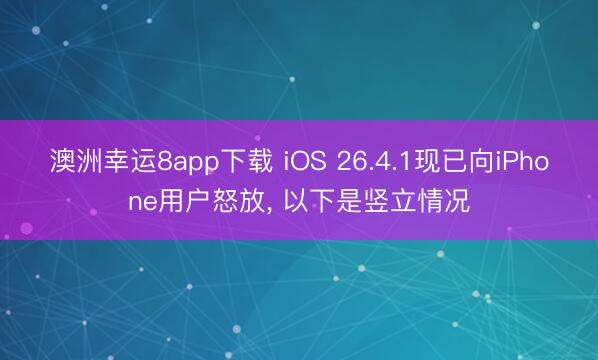 澳洲幸运8app下载 iOS 26.4.1现已向iPhone用户怒放, 以下是竖立情况