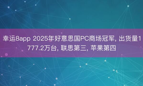幸运8app 2025年好意思国PC商场冠军， 出货量1777.2万台， 联思第三， 苹果第四