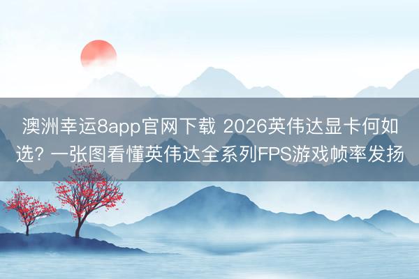 澳洲幸运8app官网下载 2026英伟达显卡何如选? 一张图看懂英伟达全系列FPS游戏帧率发扬