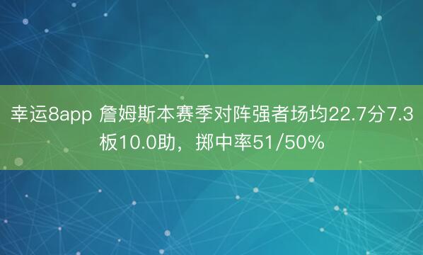 幸运8app 詹姆斯本赛季对阵强者场均22.7分7.3板10.0助,掷中率51/50%