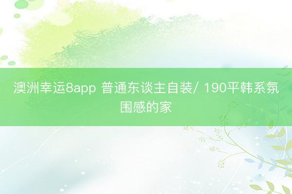 澳洲幸运8app 普通东谈主自装/ 190平韩系氛围感的家