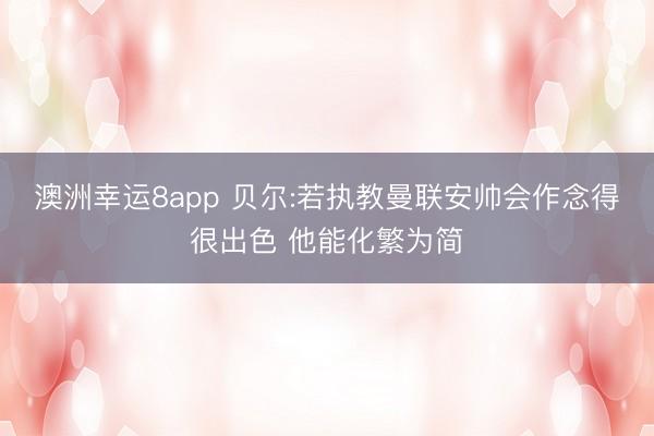 澳洲幸运8app 贝尔:若执教曼联安帅会作念得很出色 他能化繁为简