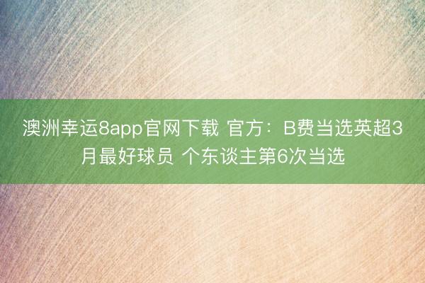 澳洲幸运8app官网下载 官方:B费当选英超3月最好球员 个东谈主第6次当选