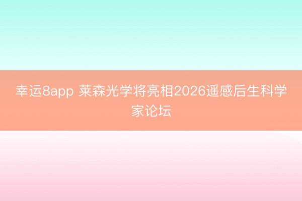 幸运8app 莱森光学将亮相2026遥感后生科学家论坛