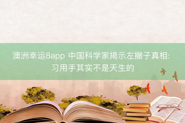 澳洲幸运8app 中国科学家揭示左撇子真相: 习用手其实不是天生的