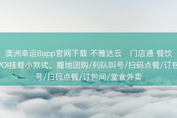 澳洲幸运8app官网下载 不雅达云・门店通 餐饮版 + 视频号POI挂载小款式,腹地团购/列队叫号/扫码点餐/订包间/堂食外卖