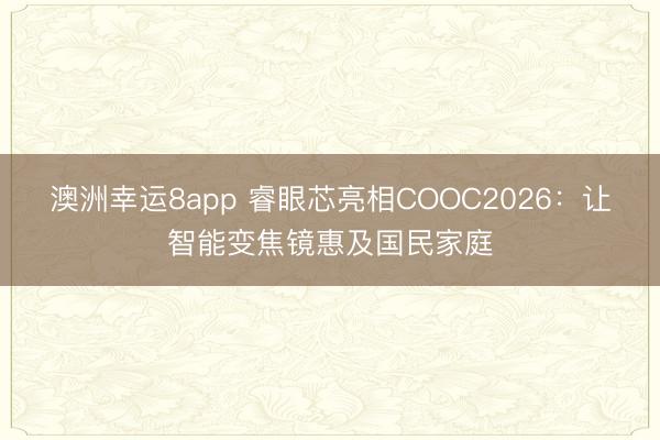 澳洲幸运8app 睿眼芯亮相COOC2026：让智能变焦镜惠及国民家庭