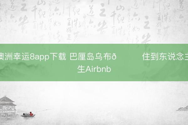 澳洲幸运8app下载 巴厘岛乌布🍃住到东说念主生Airbnb