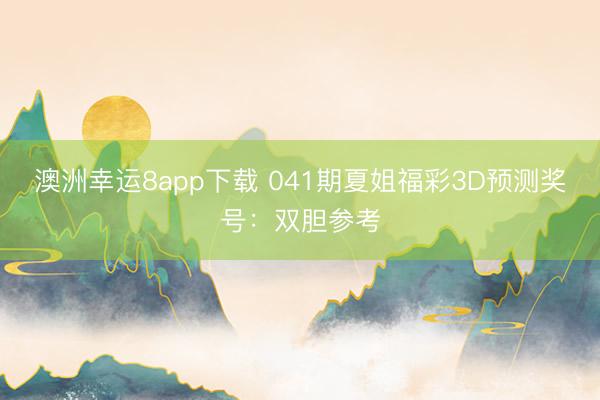 澳洲幸运8app下载 041期夏姐福彩3D预测奖号：双胆参考