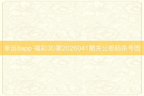 幸运8app 福彩3D第2026041期关公胆码杀号图