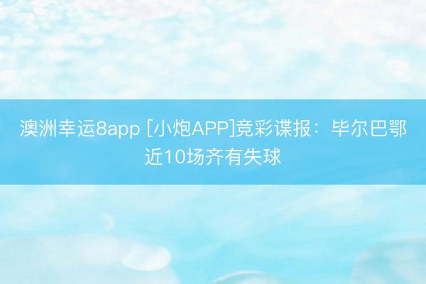 澳洲幸运8app [小炮APP]竞彩谍报：毕尔巴鄂近10场齐有失球