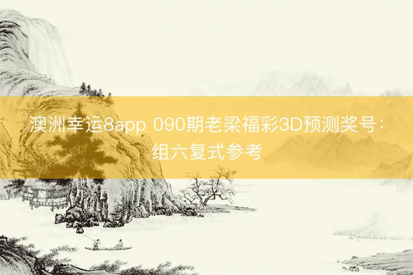 澳洲幸运8app 090期老梁福彩3D预测奖号:组六复式参考
