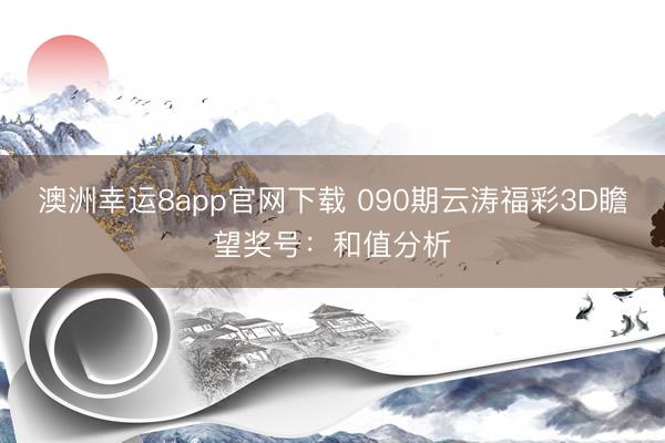 澳洲幸运8app官网下载 090期云涛福彩3D瞻望奖号:和值分析