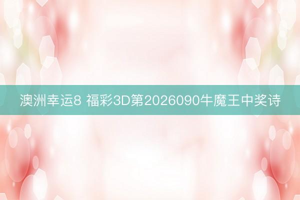 澳洲幸运8 福彩3D第2026090牛魔王中奖诗