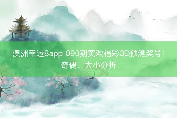 澳洲幸运8app 090期黄欢福彩3D预测奖号:奇偶、大小分析