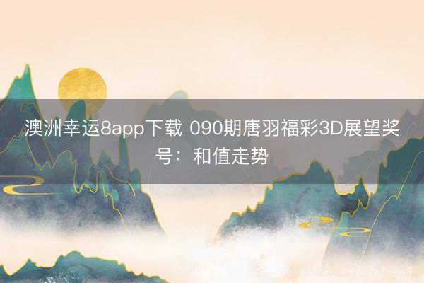 澳洲幸运8app下载 090期唐羽福彩3D展望奖号：和值走势