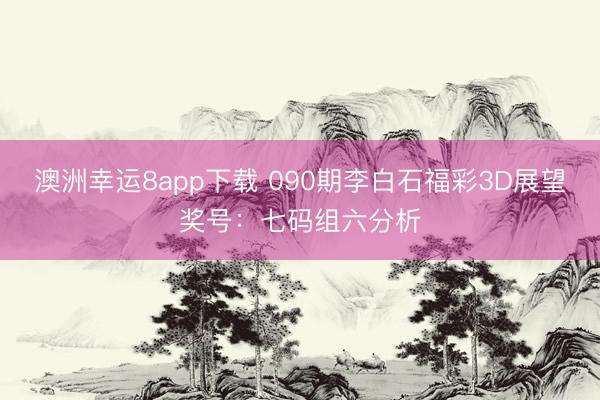 澳洲幸运8app下载 090期李白石福彩3D展望奖号：七码组六分析