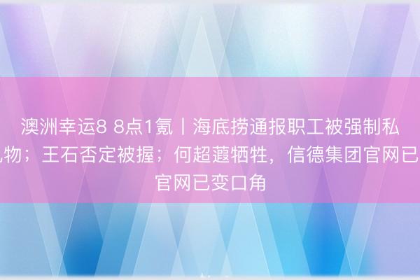 澳洲幸运8 8点1氪丨海底捞通报职工被强制私费买礼物；王石否定被握；何超蕸牺牲，信德集团官网已变口角