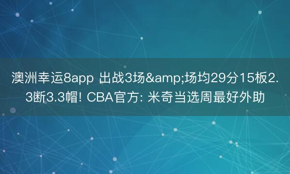 澳洲幸运8app 出战3场&场均29分15板2.3断3.3帽! CBA官方: 米奇当选周最好外助