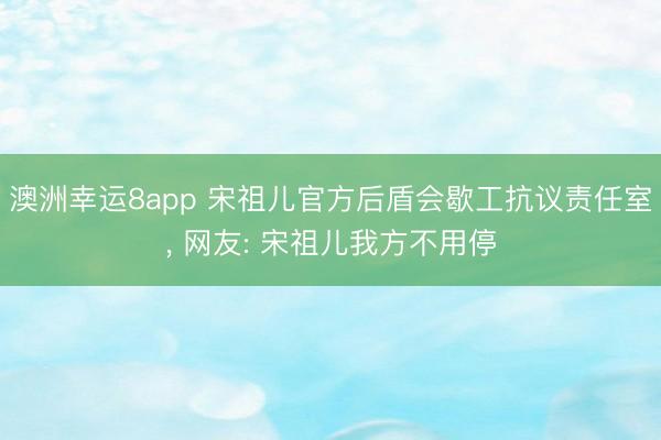 澳洲幸运8app 宋祖儿官方后盾会歇工抗议责任室， 网友: 宋祖儿我方不用停