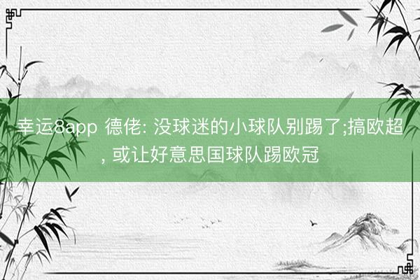 幸运8app 德佬: 没球迷的小球队别踢了;搞欧超， 或让好意思国球队踢欧冠