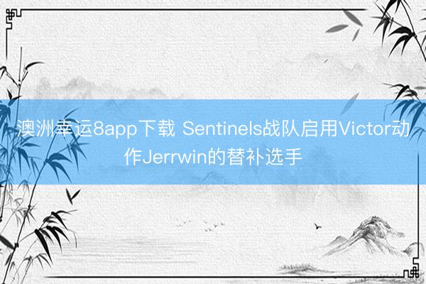 澳洲幸运8app下载 Sentinels战队启用Victor动作Jerrwin的替补选手
