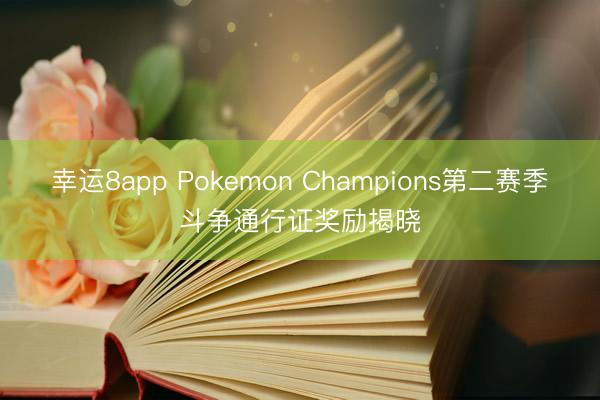 幸运8app Pokemon Champions第二赛季斗争通行证奖励揭晓