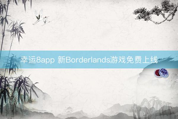 幸运8app 新Borderlands游戏免费上线