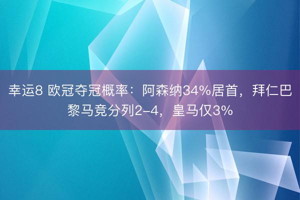 幸运8 欧冠夺冠概率：阿森纳34%居首，拜仁巴黎马竞分列2-4，皇马仅3%