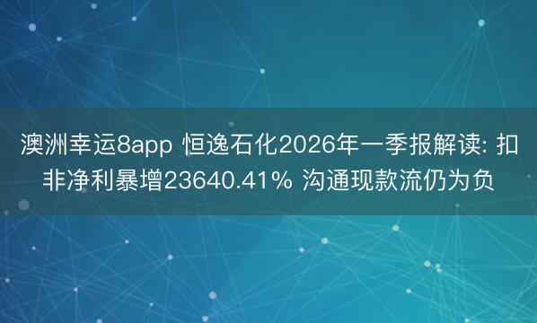 澳洲幸运8app 恒逸石化2026年一季报解读: 扣非净利暴增23640.41% 沟通现款流仍为负