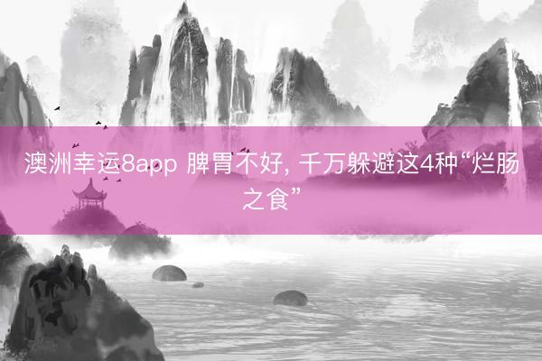澳洲幸运8app 脾胃不好， 千万躲避这4种“烂肠之食”