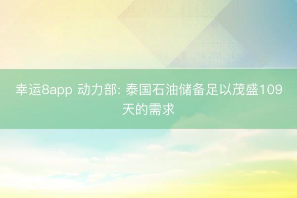 幸运8app 动力部: 泰国石油储备足以茂盛109天的需求