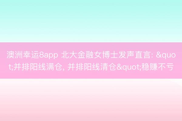 澳洲幸运8app 北大金融女博士发声直言: "并排阳线满仓， 并排阳线清仓"稳赚不亏