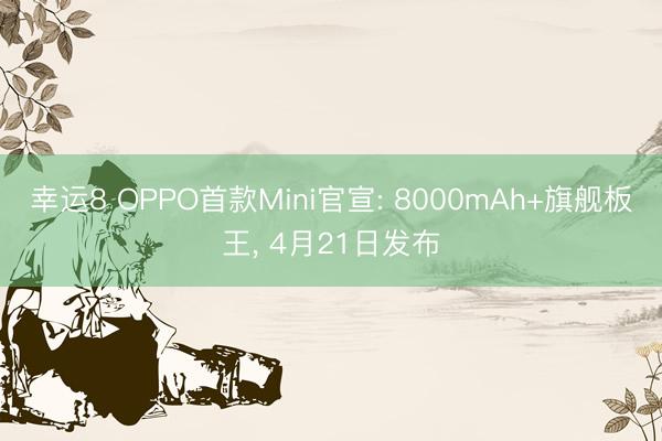 幸运8 OPPO首款Mini官宣: 8000mAh+旗舰板王， 4月21日发布