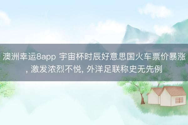 澳洲幸运8app 宇宙杯时辰好意思国火车票价暴涨， 激发浓烈不悦， 外洋足联称史无先例