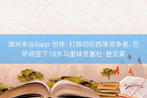 澳洲幸运8app 世体: 打败切尔西等竞争者， 巴萨将签下18岁马里球员塞杜·登贝莱