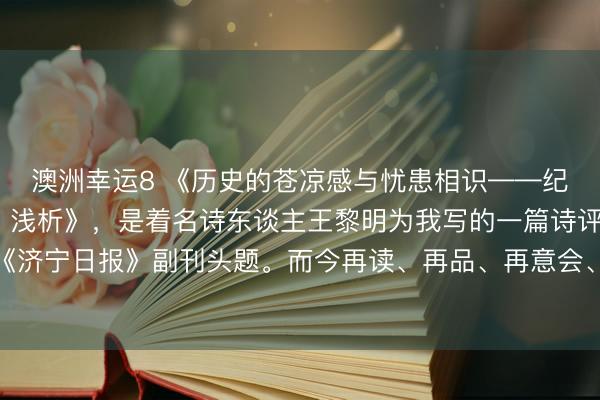 澳洲幸运8 《历史的苍凉感与忧患相识——纪广洋诗作《黄土高原》浅析》，是着名诗东谈主王黎明为我写的一篇诗评，发表在《济宁日报》副刊头题。而今再读、再品、再意会、再想考，如故振聋发聩、豁然大悟