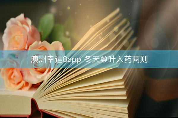 澳洲幸运8app 冬天桑叶入药两则